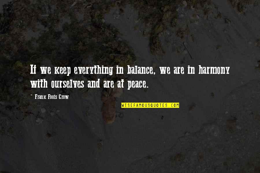 Harmony And Balance Quotes By Frank Fools Crow: If we keep everything in balance, we are