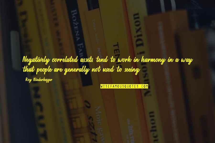 Harmony At Work Quotes By Roy Niederhoffer: Negatively correlated assets tend to work in harmony Harmony At Work Quotes By Roy Niederhoffer: Negatively correlated assets tend to work in harmony