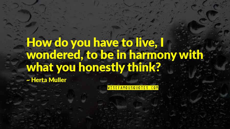Harmony In Life Quotes By Herta Muller: How do you have to live, I wondered,