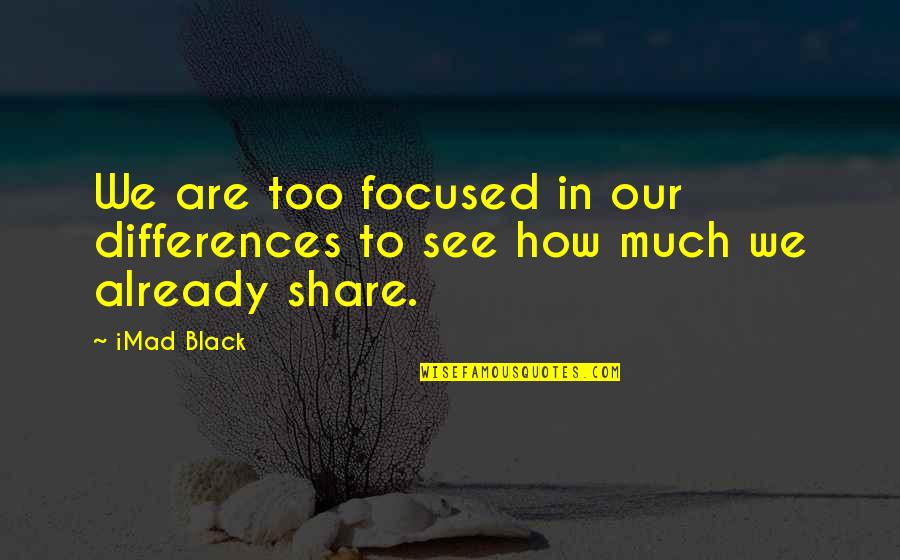 Harmony In Life Quotes By IMad Black: We are too focused in our differences to