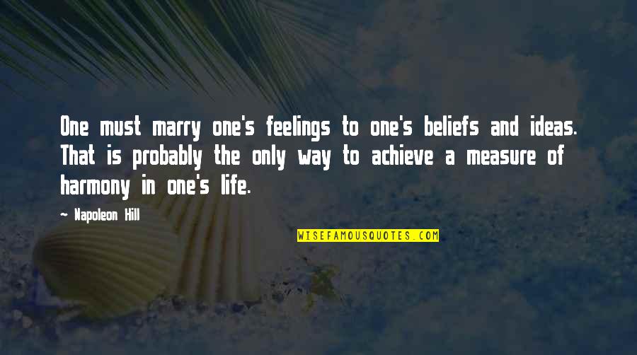Harmony In Life Quotes By Napoleon Hill: One must marry one's feelings to one's beliefs