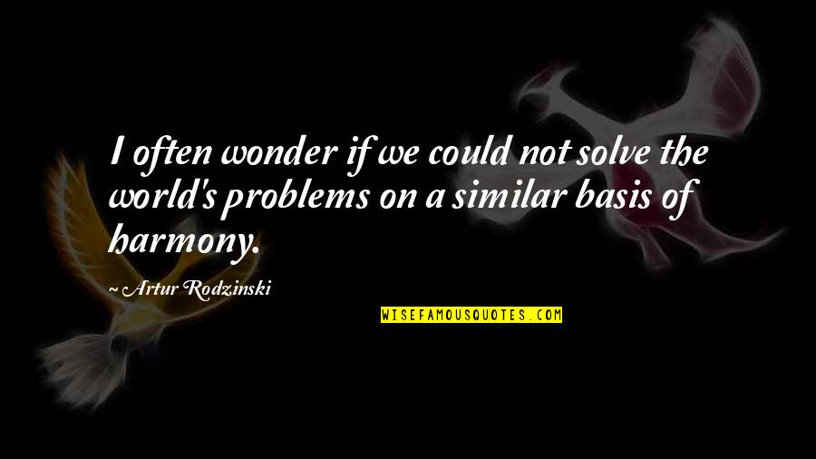 Harmony In This World Quotes By Artur Rodzinski: I often wonder if we could not solve