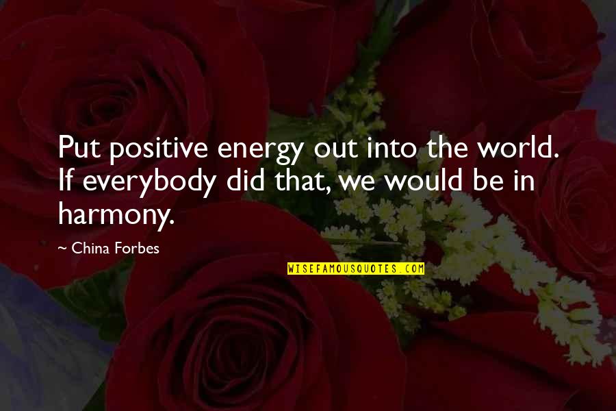 Harmony In This World Quotes By China Forbes: Put positive energy out into the world. If