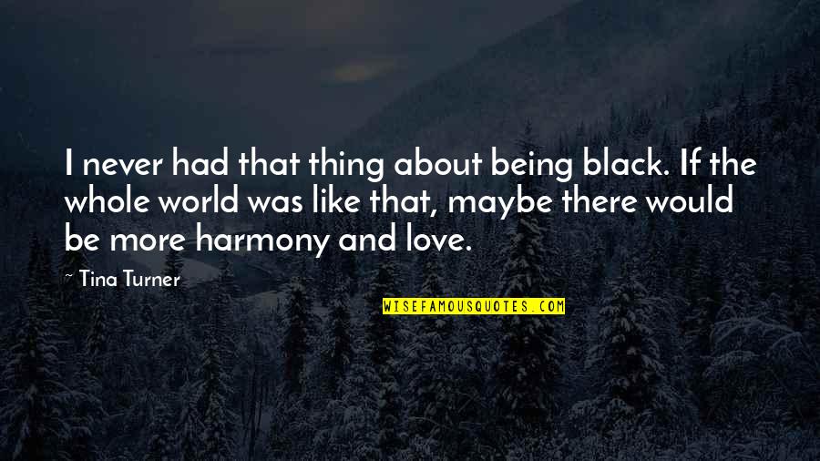 Harmony In This World Quotes By Tina Turner: I never had that thing about being black.
