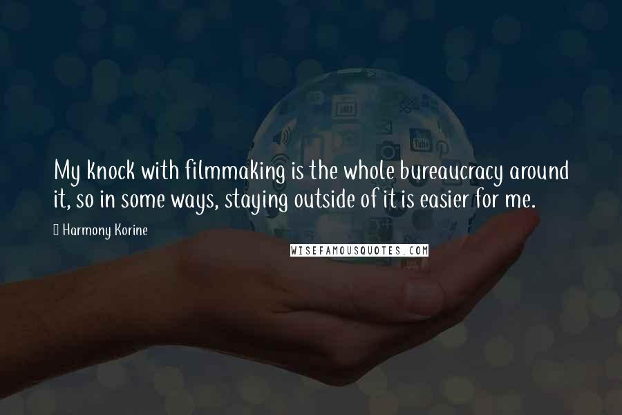 Harmony Korine quotes: My knock with filmmaking is the whole bureaucracy around it, so in some ways, staying outside of it is easier for me.