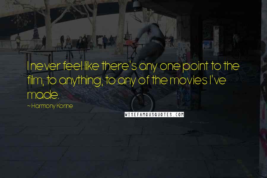 Harmony Korine quotes: I never feel like there's any one point to the film, to anything, to any of the movies I've made.