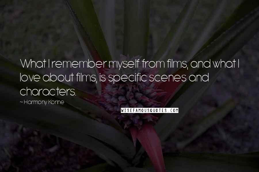 Harmony Korine quotes: What I remember myself from films, and what I love about films, is specific scenes and characters.