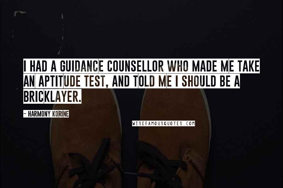 Harmony Korine quotes: I had a guidance counsellor who made me take an aptitude test, and told me I should be a bricklayer.