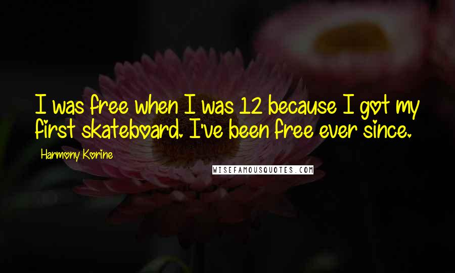 Harmony Korine quotes: I was free when I was 12 because I got my first skateboard. I've been free ever since.