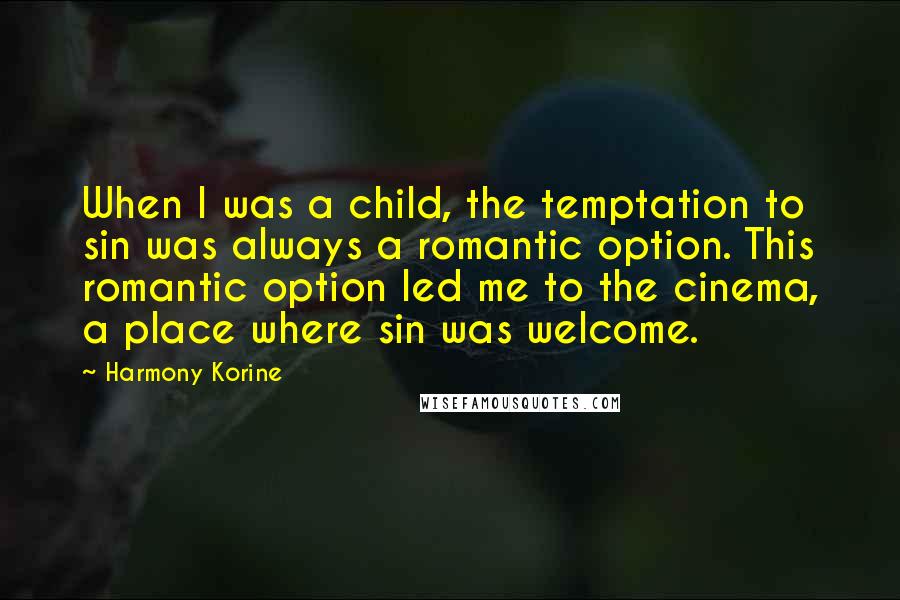 Harmony Korine quotes: When I was a child, the temptation to sin was always a romantic option. This romantic option led me to the cinema, a place where sin was welcome.