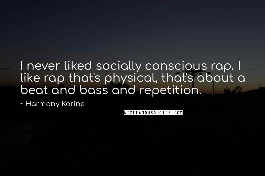 Harmony Korine quotes: I never liked socially conscious rap. I like rap that's physical, that's about a beat and bass and repetition.