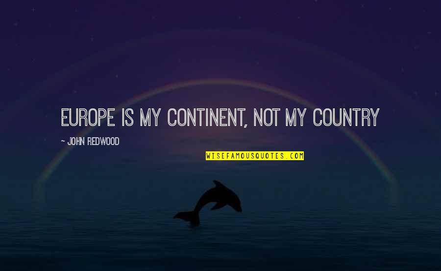 Harmony Partners Quotes By John Redwood: Europe is my continent, not my country Harmony Partners Quotes By John Redwood: Europe is my continent, not my country