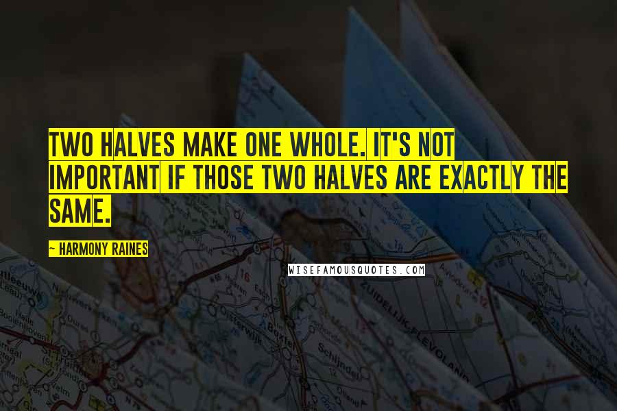 Harmony Raines quotes: Two halves make one whole. It's not important if those two halves are exactly the same.