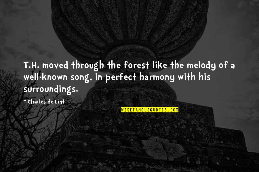Harmony Song Quotes By Charles De Lint: T.H. moved through the forest like the melody Harmony Song Quotes By Charles De Lint: T.H. moved through the forest like the melody