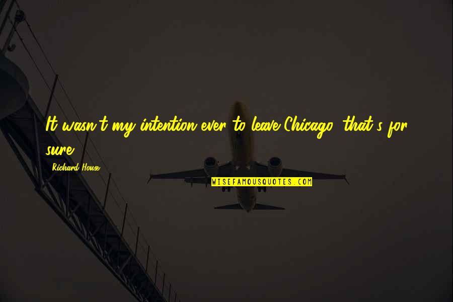 Harmony Song Quotes By Richard House: It wasn't my intention ever to leave Chicago, Harmony Song Quotes By Richard House: It wasn't my intention ever to leave Chicago,