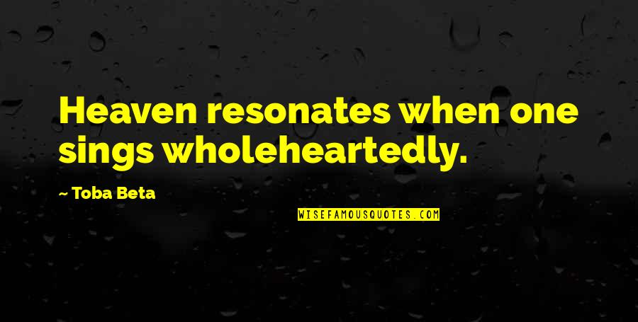 Harmony Song Quotes By Toba Beta: Heaven resonates when one sings wholeheartedly. Harmony Song Quotes By Toba Beta: Heaven resonates when one sings wholeheartedly.
