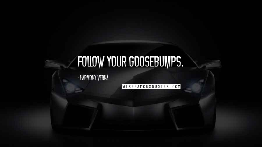 Harmony Verna quotes: Follow your goosebumps.