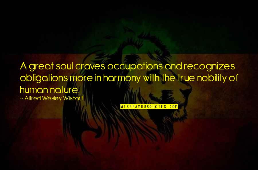 Harmony With Nature Quotes By Alfred Wesley Wishart: A great soul craves occupations and recognizes obligations Harmony With Nature Quotes By Alfred Wesley Wishart: A great soul craves occupations and recognizes obligations