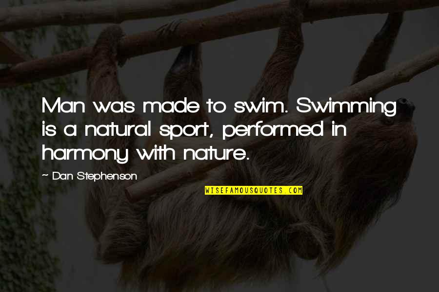Harmony With Nature Quotes By Dan Stephenson: Man was made to swim. Swimming is a Harmony With Nature Quotes By Dan Stephenson: Man was made to swim. Swimming is a