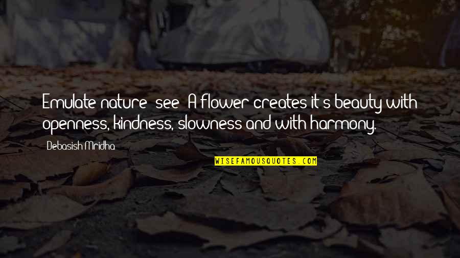 Harmony With Nature Quotes By Debasish Mridha: Emulate nature; see! A flower creates it's beauty Harmony With Nature Quotes By Debasish Mridha: Emulate nature; see! A flower creates it's beauty