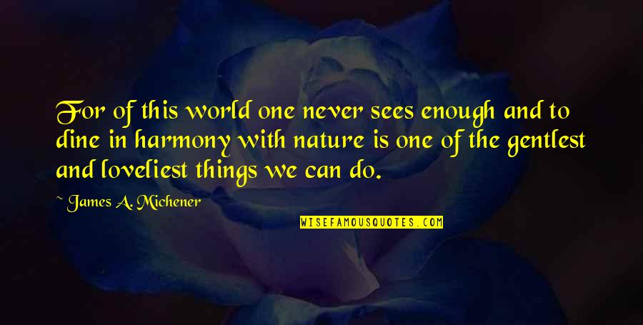 Harmony With Nature Quotes By James A. Michener: For of this world one never sees enough Harmony With Nature Quotes By James A. Michener: For of this world one never sees enough