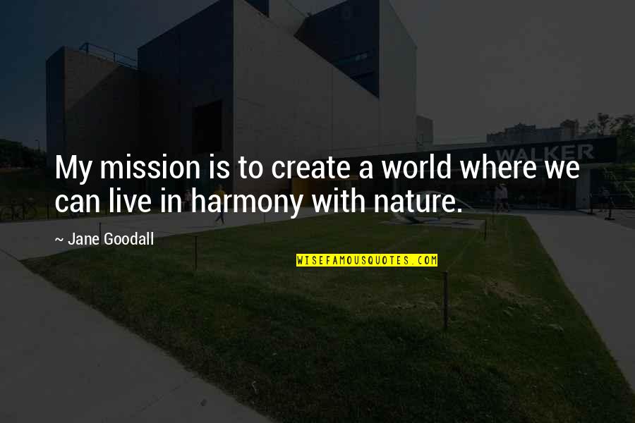 Harmony With Nature Quotes By Jane Goodall: My mission is to create a world where