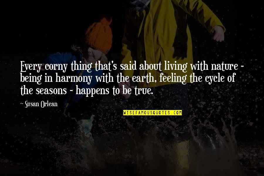Harmony With Nature Quotes By Susan Orlean: Every corny thing that's said about living with Harmony With Nature Quotes By Susan Orlean: Every corny thing that's said about living with