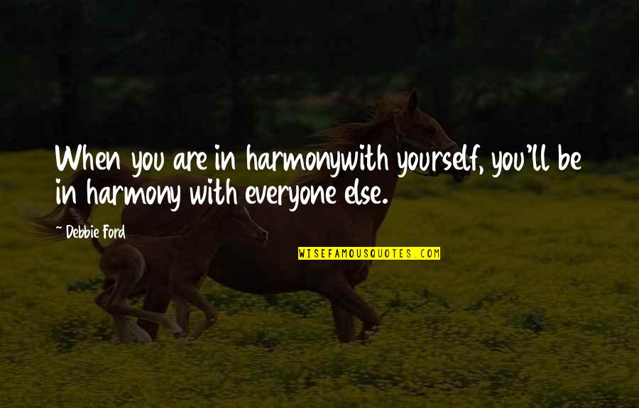 Harmony With Yourself Quotes By Debbie Ford: When you are in harmonywith yourself, you'll be