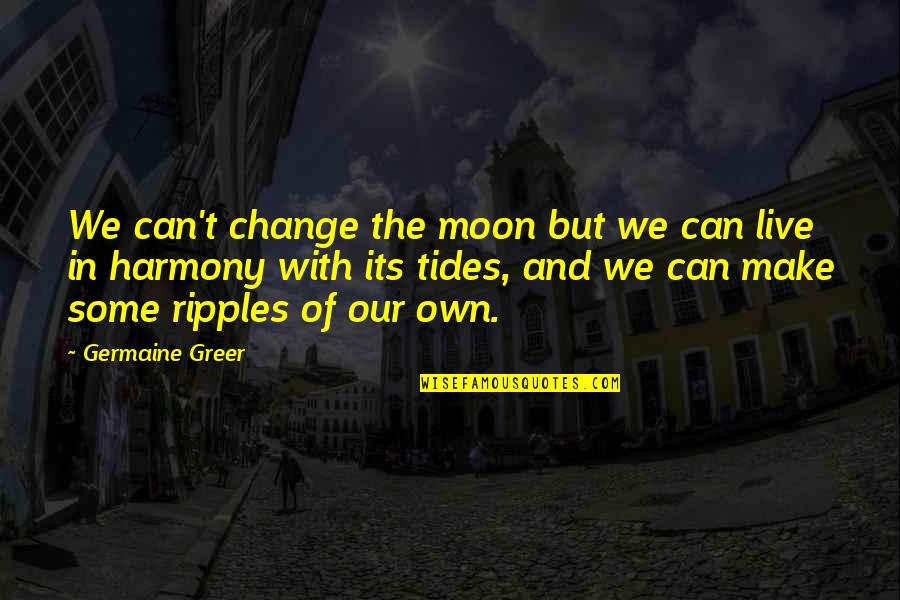 Harmony's Quotes By Germaine Greer: We can't change the moon but we can