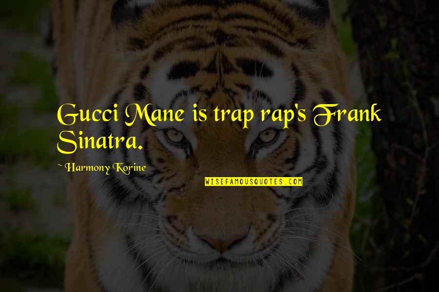Harmony's Quotes By Harmony Korine: Gucci Mane is trap rap's Frank Sinatra.