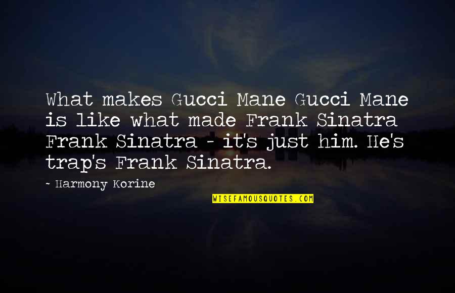 Harmony's Quotes By Harmony Korine: What makes Gucci Mane Gucci Mane is like Harmony's Quotes By Harmony Korine: What makes Gucci Mane Gucci Mane is like