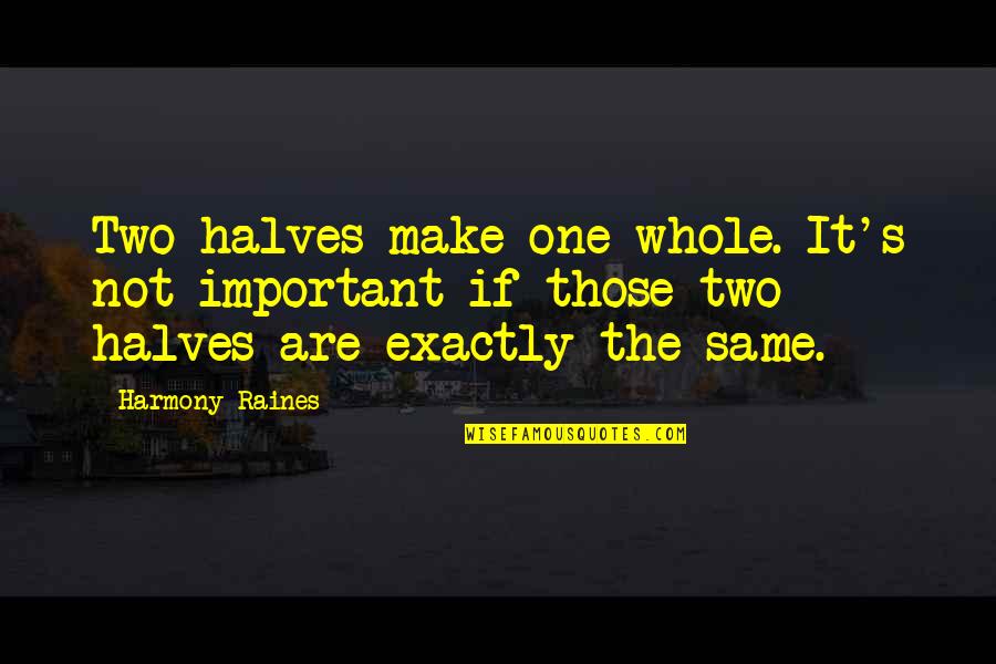 Harmony's Quotes By Harmony Raines: Two halves make one whole. It's not important