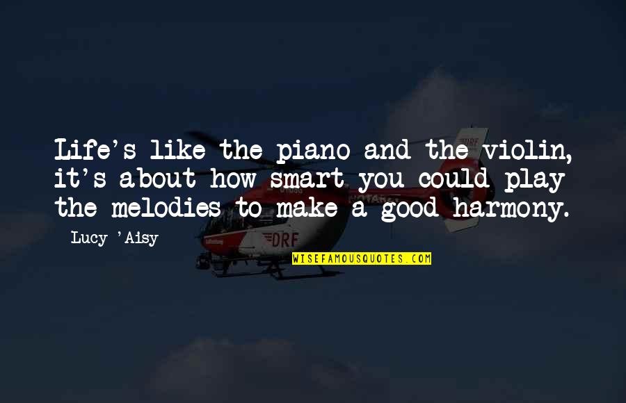 Harmony's Quotes By Lucy 'Aisy: Life's like the piano and the violin, it's
