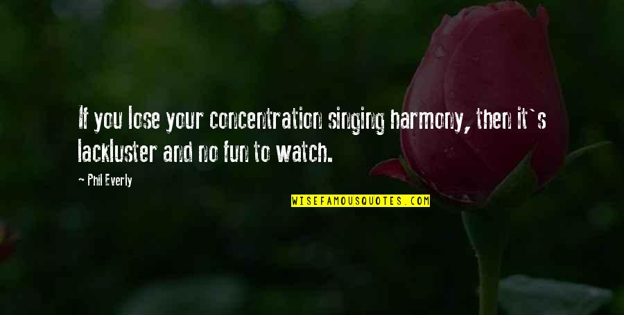 Harmony's Quotes By Phil Everly: If you lose your concentration singing harmony, then Harmony's Quotes By Phil Everly: If you lose your concentration singing harmony, then