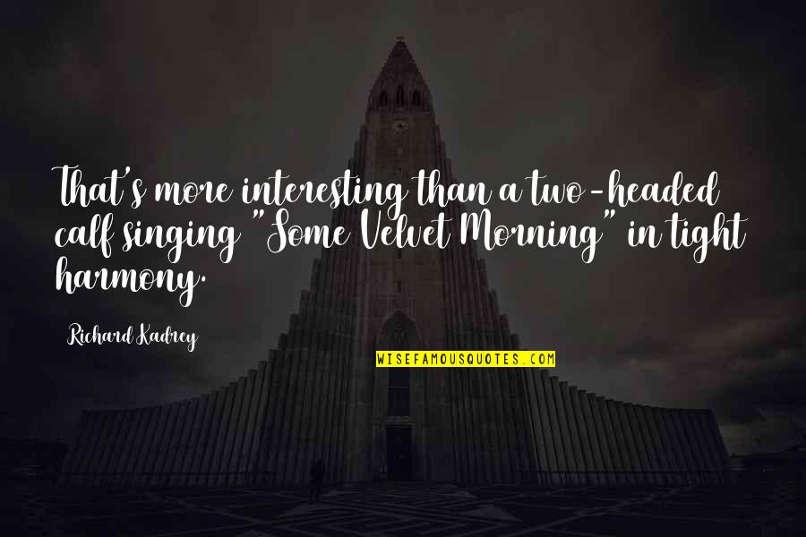 Harmony's Quotes By Richard Kadrey: That's more interesting than a two-headed calf singing Harmony's Quotes By Richard Kadrey: That's more interesting than a two-headed calf singing