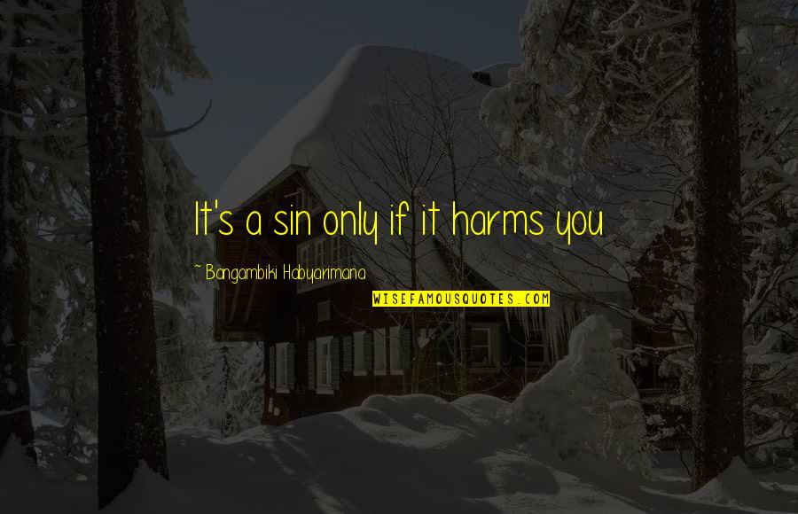 Harms Quotes By Bangambiki Habyarimana: It's a sin only if it harms you