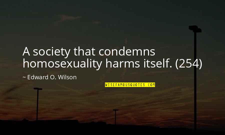 Harms Quotes By Edward O. Wilson: A society that condemns homosexuality harms itself. (254)