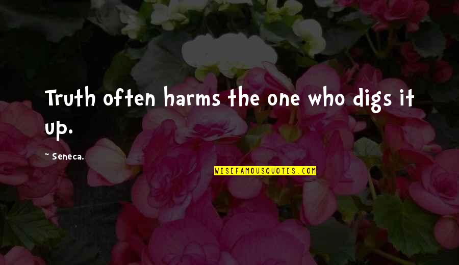 Harms Quotes By Seneca.: Truth often harms the one who digs it