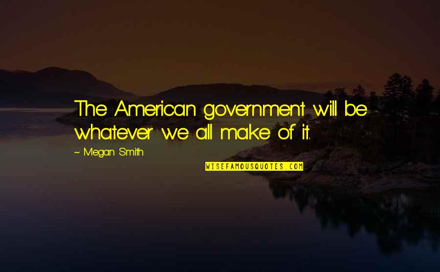 Harmston Ave Quotes By Megan Smith: The American government will be whatever we all