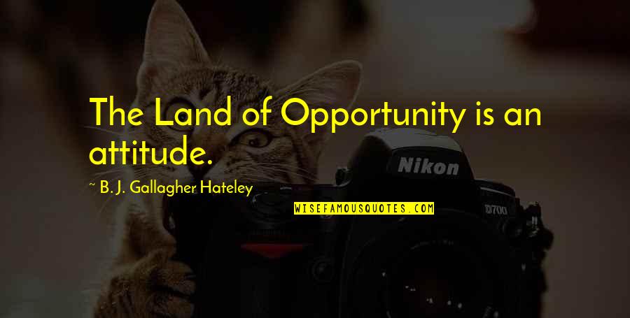 Harmsworth Professor Quotes By B. J. Gallagher Hateley: The Land of Opportunity is an attitude. Harmsworth Professor Quotes By B. J. Gallagher Hateley: The Land of Opportunity is an attitude.
