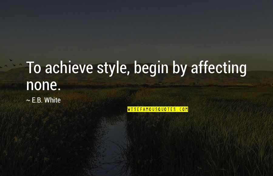 Harmy Kubiak Quotes By E.B. White: To achieve style, begin by affecting none.