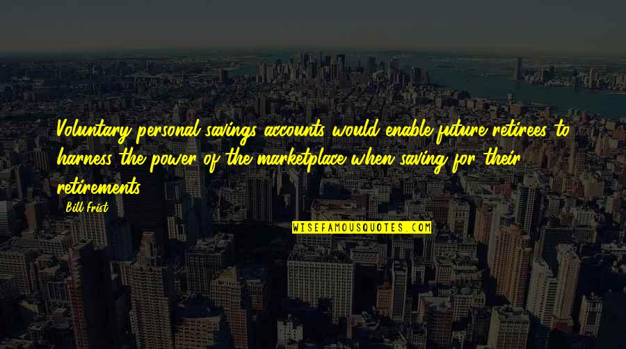 Harness Quotes By Bill Frist: Voluntary personal savings accounts would enable future retirees Harness Quotes By Bill Frist: Voluntary personal savings accounts would enable future retirees