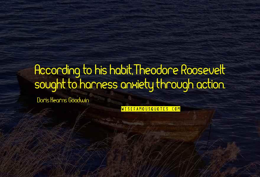 Harness Quotes By Doris Kearns Goodwin: According to his habit, Theodore Roosevelt sought to