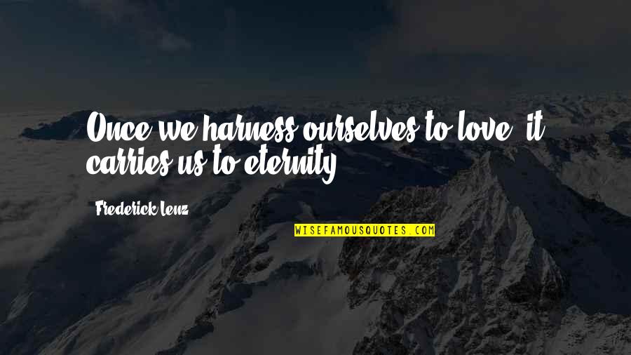Harness Quotes By Frederick Lenz: Once we harness ourselves to love, it carries