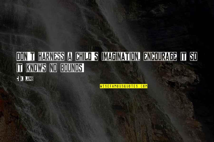 Harness Quotes By K. Lamb: Don't harness a child's imagination, encourage it so