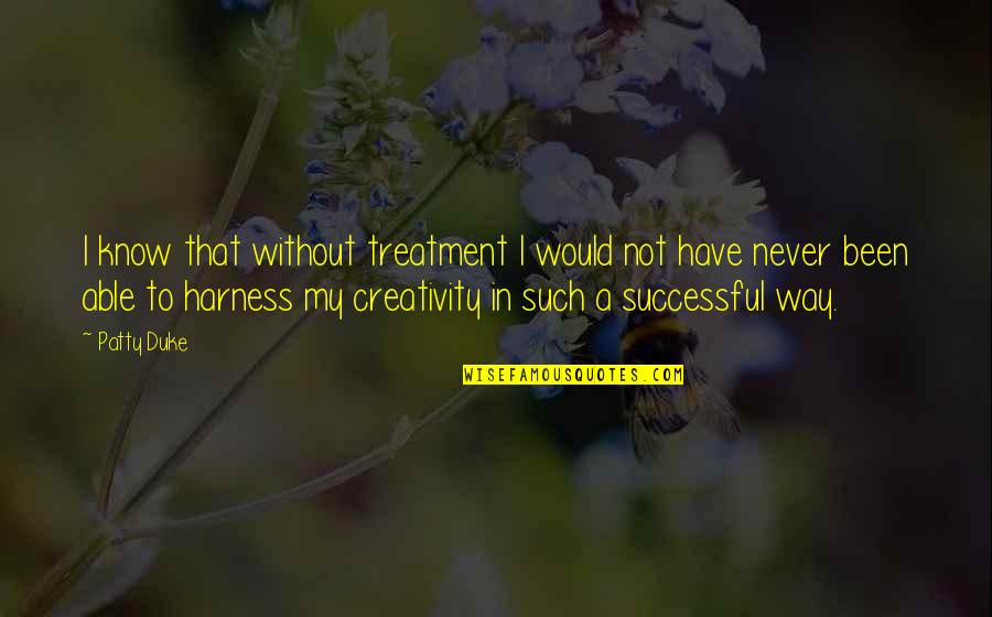 Harness Quotes By Patty Duke: I know that without treatment I would not