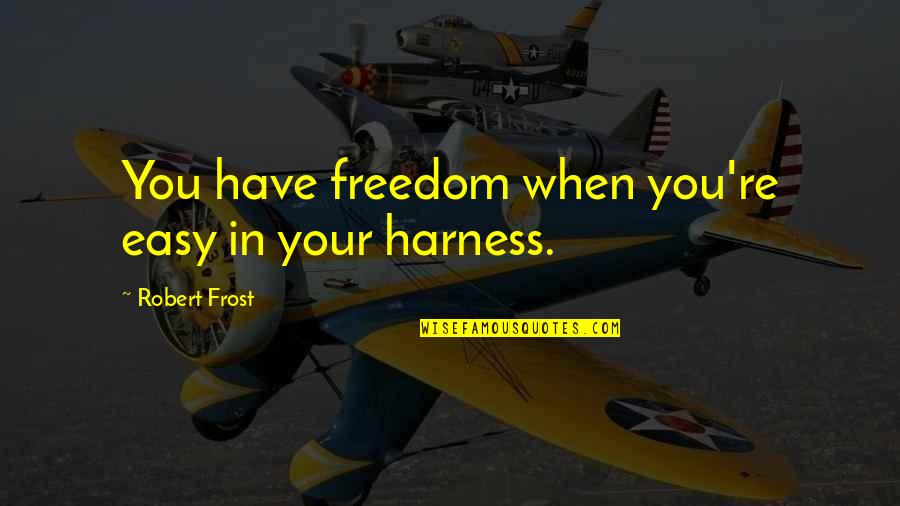 Harness Quotes By Robert Frost: You have freedom when you're easy in your