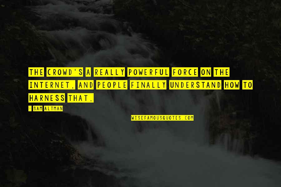 Harness Quotes By Sam Altman: The crowd's a really powerful force on the Harness Quotes By Sam Altman: The crowd's a really powerful force on the