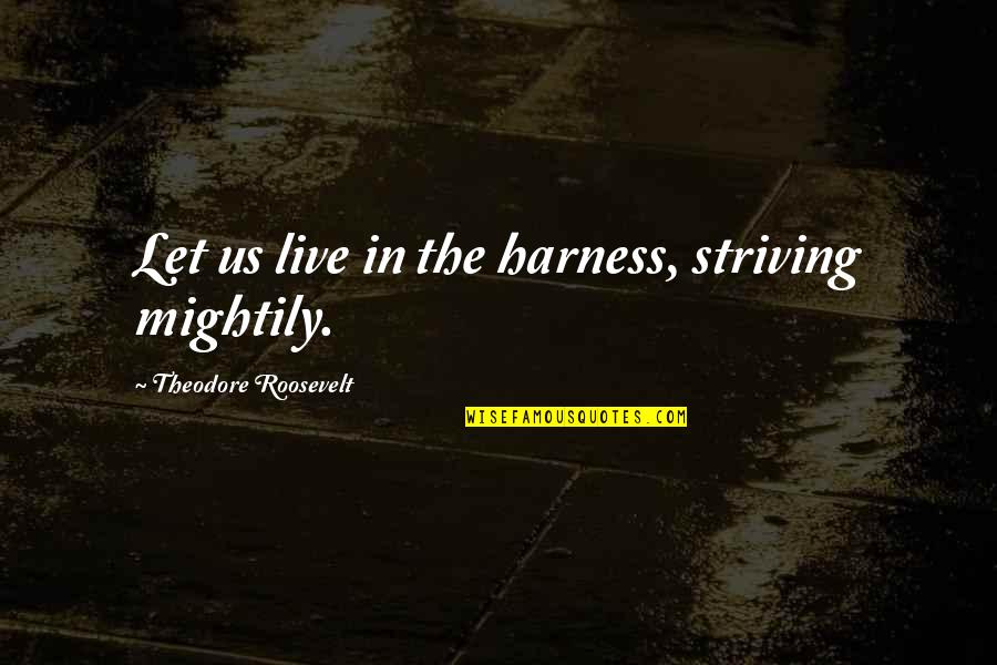 Harness Quotes By Theodore Roosevelt: Let us live in the harness, striving mightily.