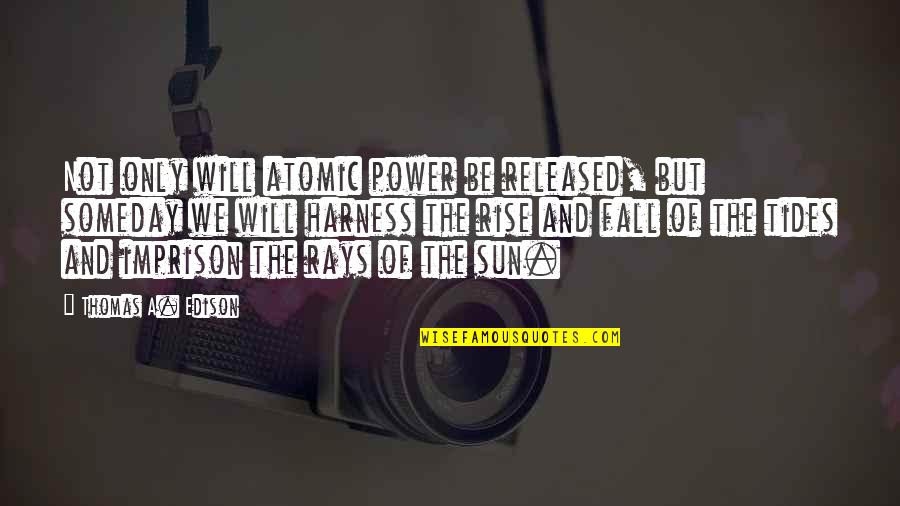 Harness Quotes By Thomas A. Edison: Not only will atomic power be released, but